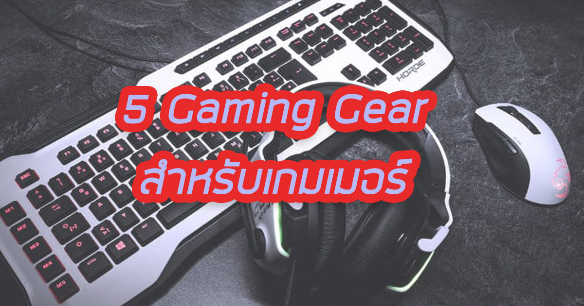 5 Gaming Gear สำหรับเกมเมอร์ที่จะเล่นเกมได้ฟินๆ เหนือคู่แข่ง